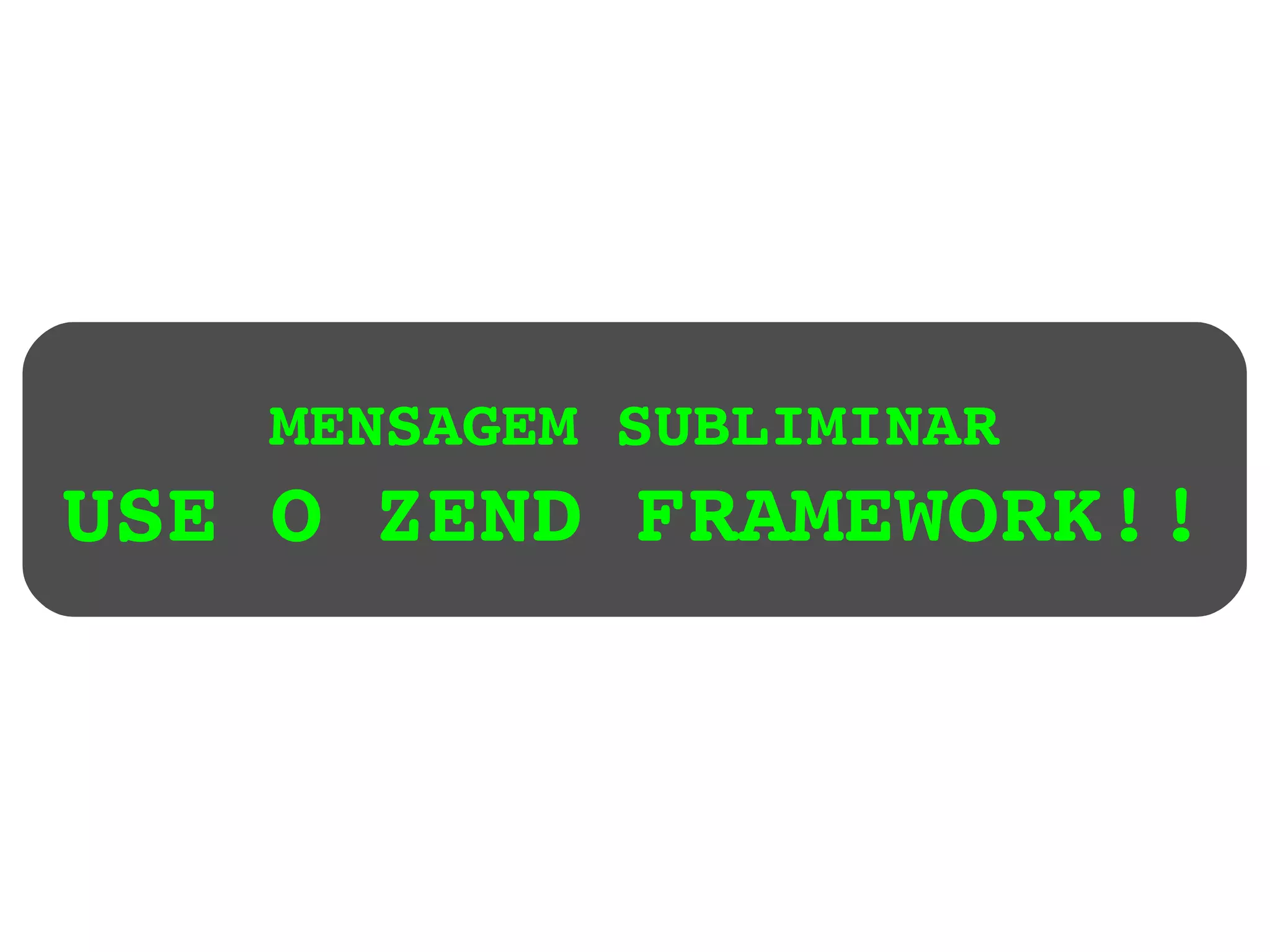 MENSAGEM SUBLIMINAR USE O ZEND FRAMEWORK!! 