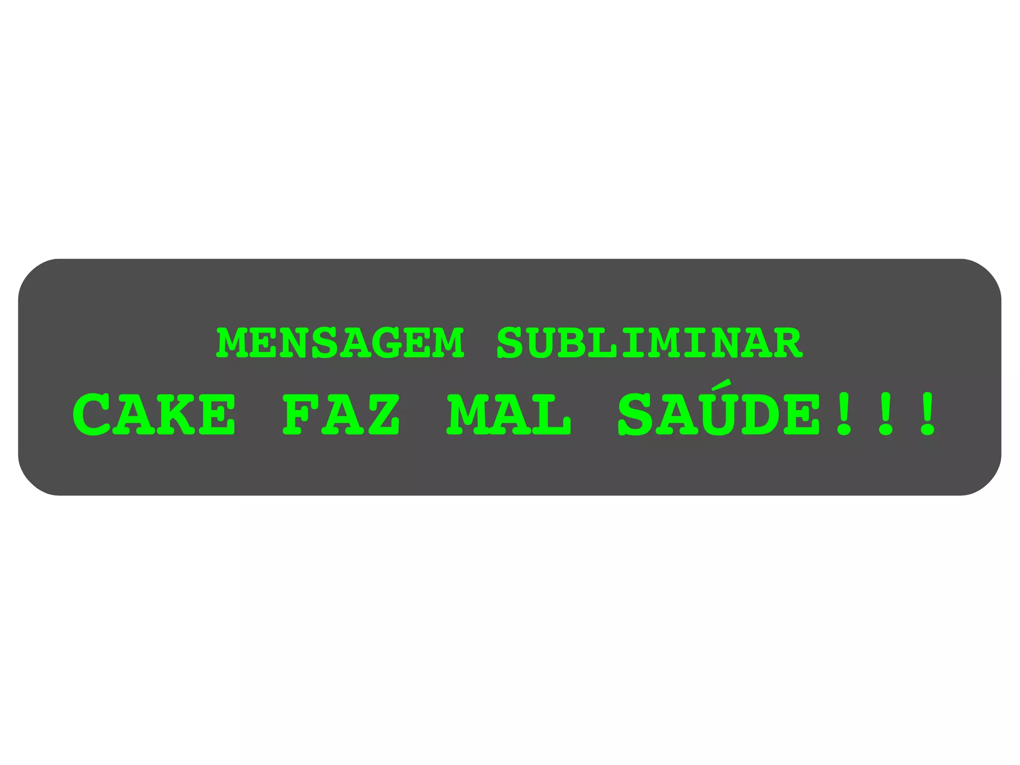 MENSAGEM SUBLIMINAR CAKE FAZ MAL SAÚDE!!! 