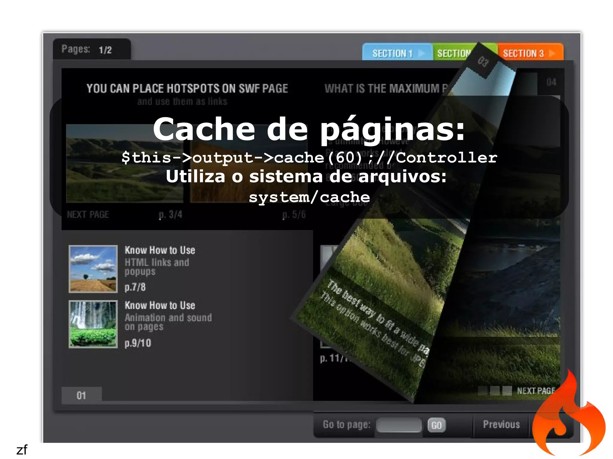 Cache de páginas: $this­>output­>cache(60);//Controller Utiliza o sistema de arquivos: system/cache zf 