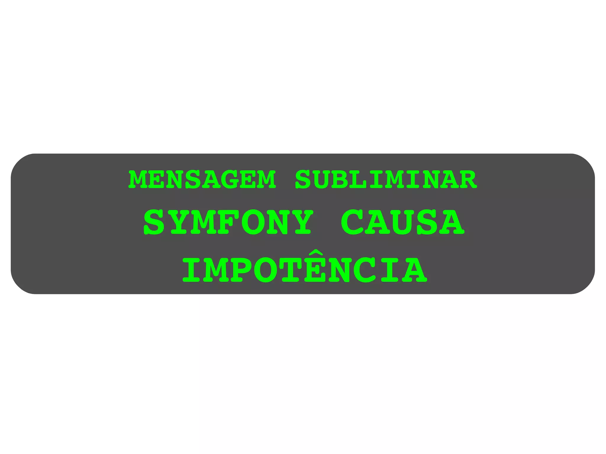 MENSAGEM SUBLIMINAR SYMFONY CAUSA IMPOTÊNCIA 