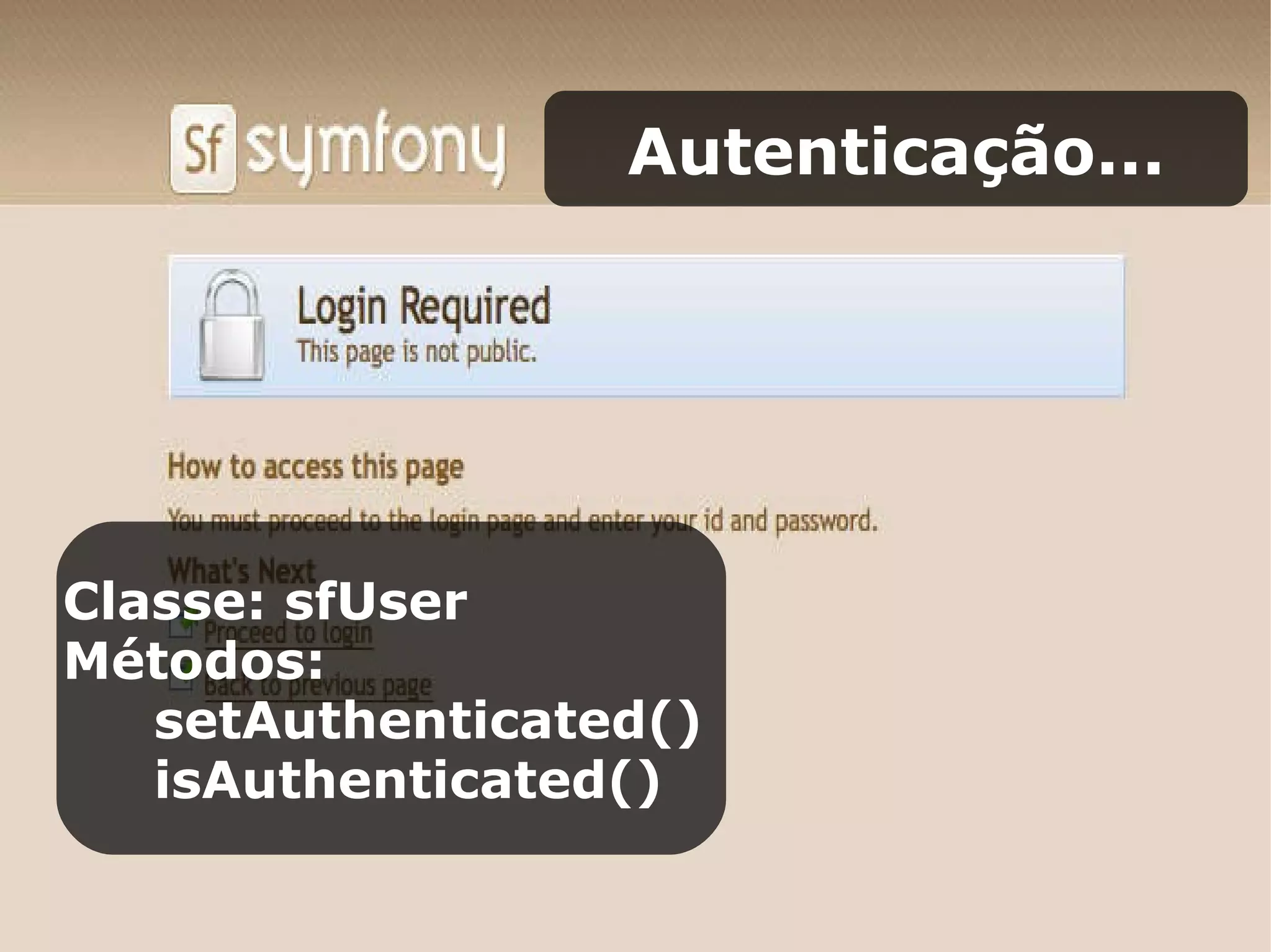 Autenticação... Classe: sfUser Métodos: setAuthenticated() isAuthenticated() 