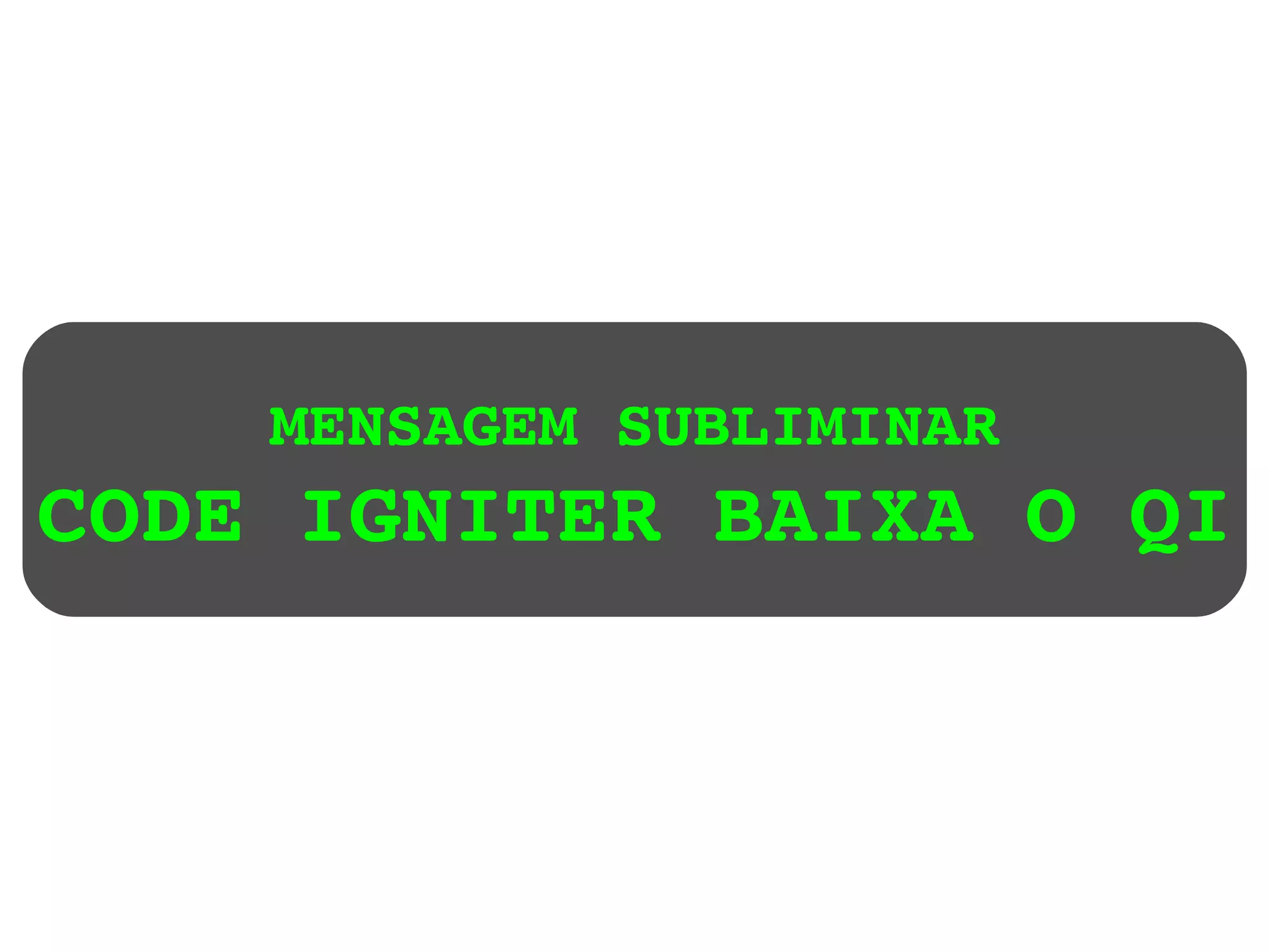 MENSAGEM SUBLIMINAR CODE IGNITER BAIXA O QI 