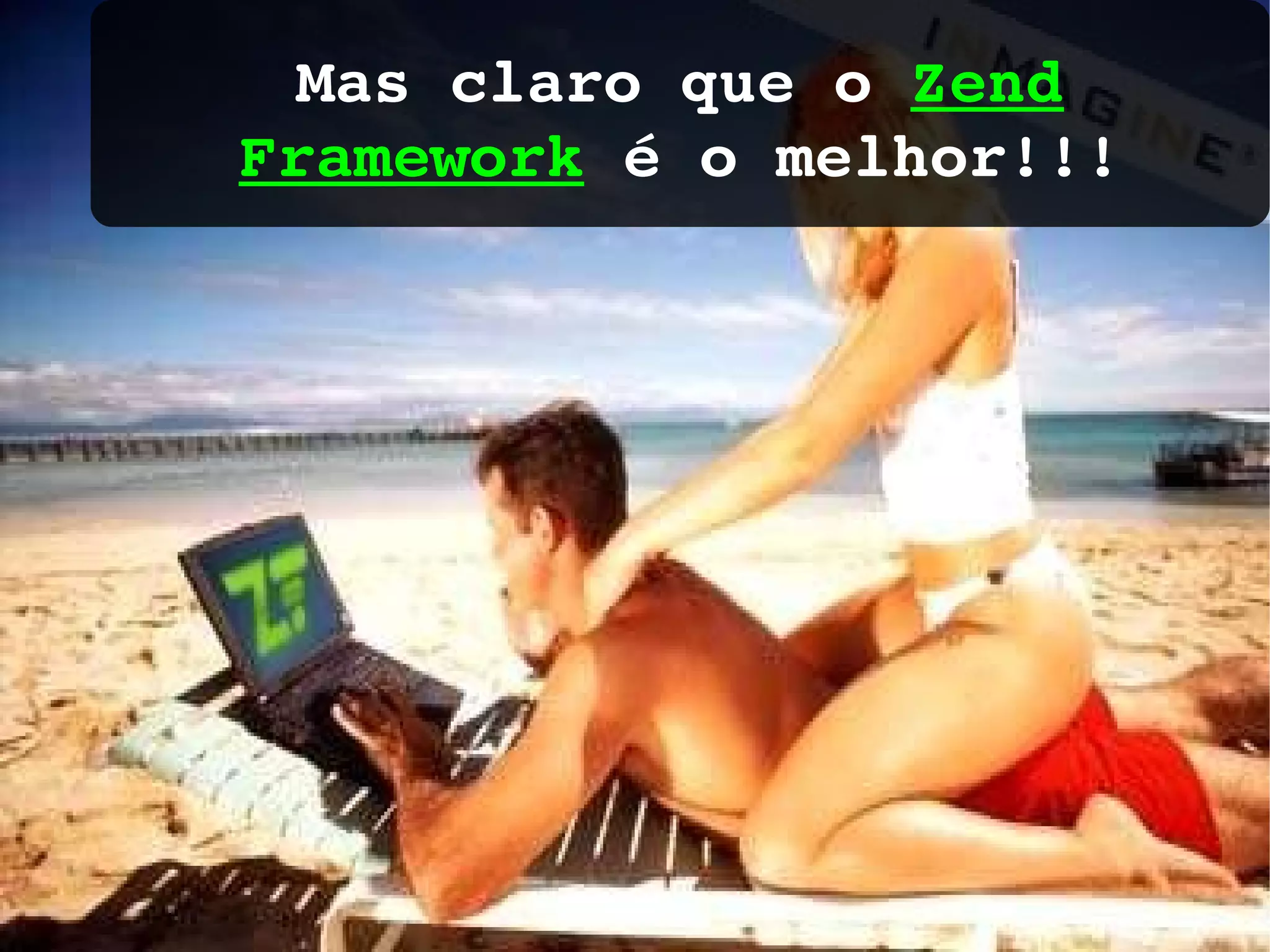 Mas claro que o Zend Framework é o melhor!!! 
