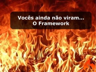 Vocês ainda não viram... O Framework 