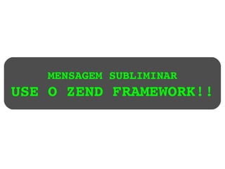 MENSAGEM SUBLIMINAR USE O ZEND FRAMEWORK!! 