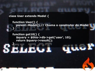 class User extends Model { function User() {  parent::Model();// Chama o construtor do Model } function get10() { $query = $this->db->get('user', 10); return $query->result(); } sf 