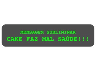 MENSAGEM SUBLIMINAR CAKE FAZ MAL SAÚDE!!! 