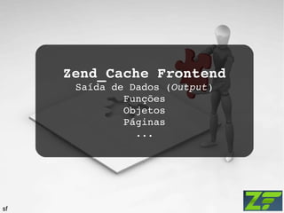 Zend_Cache Frontend Saída de Dados ( Output ) Funções Objetos Páginas ... sf 