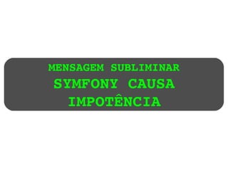 MENSAGEM SUBLIMINAR SYMFONY CAUSA IMPOTÊNCIA 