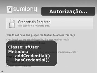 Autorização... Classe: sfUser Métodos: addCredential() hasCredential( ) zf 