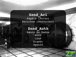 Zend_Acl Papéis ( Roles ) Recursos ( Resources ) Zend_Auth Banco de Dados HTTP LDAP Digest OpenID ci 
