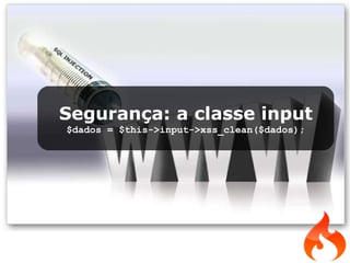 Segurança: a classe input $dados = $this->input->xss_clean($dados); 