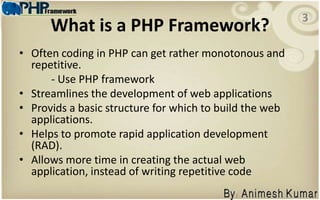 What is a PHP Framework?3Often coding in PHP can get rather monotonous and repetitive. 		- Use PHP framework Streamlines the development of web applications 