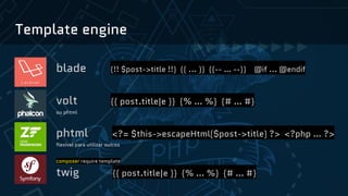 Template engine
blade {!! $post->title !!} {{ ... }} {{-- … --}} @if ... @endif
volt {{ post.title|e }} {% … %} {# … #}
ou phtml
phtml <?= $this->escapeHtml($post->title) ?> <?php … ?>
flexível para utilizar outros
composer require template
twig {{ post.title|e }} {% … %} {# … #}
 