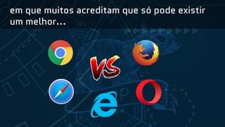em que muitos acreditam que só pode existir
um melhor...
 
