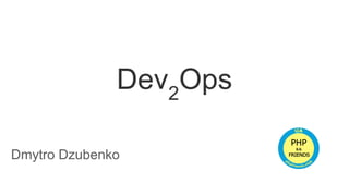 Dev2
Ops
Dmytro Dzubenko
 