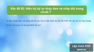 Vấn đề 02: Hiển thị ký tự nháy đơn và nháy đôi trong
chuỗi ?
• Vì dấu nháy đơn và nháy đôi là các ký tự đặc biệt do đó để hiển thị các ký tự này trong
chuỗi chúng ta sử dụng thêm ký tự 
 