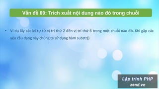 Vấn đề 09: Trích xuất nội dung nào đó trong chuỗi
• Ví dụ lấy các ký tự từ vị trí thứ 2 đến vị trí thứ 6 trong một chuỗi nào đó. Khi gặp các
yêu cầu dạng này chúng ta sử dụng hàm substr()
 
