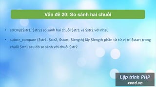 Vấn đề 20: So sánh hai chuỗi
• strcmp($str1, $str2) so sánh hai chuỗi $str1 và $str2 với nhau
• substr_compare ($str1, $str2, $start, $length) lấy $length phần tử từ vị trí $start trong
chuỗi $str1 sau đó so sánh với chuỗi $str2
 