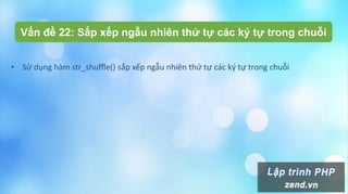 Vấn đề 22: Sắp xếp ngẫu nhiên thứ tự các ký tự trong chuỗi
• Sử dụng hàm str_shuffle() sắp xếp ngẫu nhiên thứ tự các ký tự trong chuỗi
 