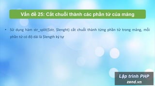 Vấn đề 25: Cắt chuỗi thành các phần tử của mảng
• Sử dụng hàm str_split($str, $lenght) cắt chuỗi thành từng phần tử trong mảng, mỗi
phần tử có độ dài là $length ký tự
 