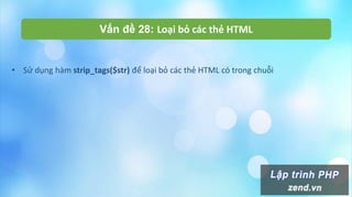 Vấn đề 28: Loại bỏ các thẻ HTML
• Sử dụng hàm strip_tags($str) để loại bỏ các thẻ HTML có trong chuỗi
 