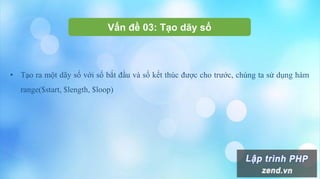 Vấn đề 03: Tạo dãy số
• Tạo ra một dãy số với số bắt đầu và số kết thúc được cho trước, chúng ta sử dụng hàm
range($start, $length, $loop)
 