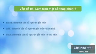 Vấn đề 04: Làm tròn một số thập phân ?
• round() làm tròn đến số nguyên gần nhất
• ceil() làm tròn đến số nguyên gần nhất và lớn nhất
• floor() làm tròn đến số nguyên gần nhất và nhỏ nhất
 