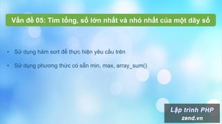 Vấn đề 05: Tìm tổng, số lớn nhất và nhỏ nhất của một dãy số
• Sử dụng hàm sort để thực hiện yêu cầu trên
• Sử dụng phương thức có sẵn min, max, array_sum()
 