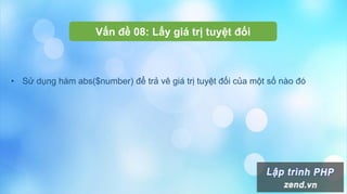 Vấn đề 08: Lấy giá trị tuyệt đối
• Sử dụng hàm abs($number) để trả vê giá trị tuyệt đối của một số nào đó
 