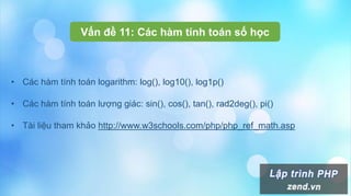 Vấn đề 11: Các hàm tính toán số học
• Các hàm tính toán logarithm: log(), log10(), log1p()
• Các hàm tính toán lượng giác: sin(), cos(), tan(), rad2deg(), pi()
• Tài liệu tham khảo http://www.w3schools.com/php/php_ref_math.asp
 