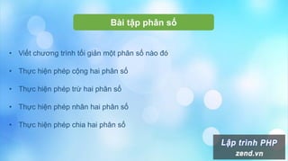 Bài tập phân số
• Viết chương trình tối giản một phân số nào đó
• Thực hiện phép cộng hai phân số
• Thực hiện phép trừ hai phân số
• Thực hiện phép nhân hai phân số
• Thực hiện phép chia hai phân số
 