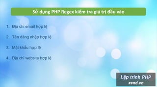 Sử dụng PHP Regex kiểm tra giá trị đầu vào
1. Địa chỉ email hợp lệ
2. Tên đăng nhập hợp lệ
3. Mật khẩu hợp lệ
4. Địa chỉ website hợp lệ
 