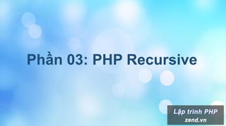 Phần 03: PHP Recursive
 
