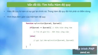 Vấn đề 01: Tìm hiểu Hàm đệ quy
• Hàm đệ quy là hàm có sự gọi lại chính nó. Trong hàm đệ quy đòi hỏi phải có điểm dừng.
• Hình thức đơn giản của một hàm đệ quy
 