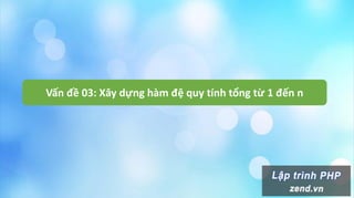 Vấn đề 03: Xây dựng hàm đệ quy tính tổng từ 1 đến n
 