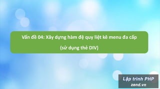 Vấn đề 04: Xây dựng hàm đệ quy liệt kê menu đa cấp
(sử dụng thẻ DIV)
 