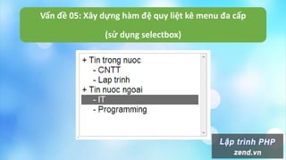 Vấn đề 05: Xây dựng hàm đệ quy liệt kê menu đa cấp
(sử dụng selectbox)
 