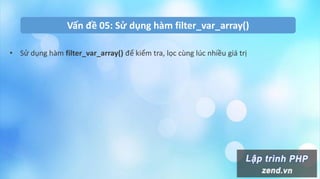 Vấn đề 05: Sử dụng hàm filter_var_array()
• Sử dụng hàm filter_var_array() để kiểm tra, lọc cùng lúc nhiều giá trị
 