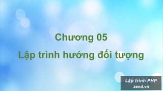 Chương 05
Lập trình hướng đối tượng
 