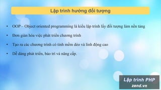 Lập trình hướng đối tượng
• OOP – Object oriented programming là kiểu lập trình lấy đối tượng làm nền tảng
• Đơn giản hóa việc phát triển chương trình
• Tạo ra các chương trình có tình mềm dẻo và linh động cao
• Dễ dàng phát triển, bảo trì và nâng cấp.
 