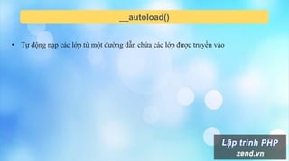 __autoload()
• Tự động nạp các lớp từ một đường dẫn chứa các lớp được truyền vào
 