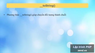 __toString()
• Phương thức __toString() giúp chuyển đối tượng thành chuỗi
 