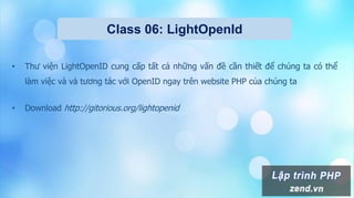 Class 06: LightOpenId
• Thư viện LightOpenID cung cấp tất cả những vấn đề cần thiết để chúng ta có thể
làm việc và và tương tác với OpenID ngay trên website PHP của chúng ta
• Download http://gitorious.org/lightopenid
 