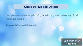 Class 07: Mobile Detect
• Class gọn nhẹ và miễn phí giúp chúng ta nhận dạng thiết bị đang truy cập vào
website của chúng ta
• Download http://mobiledetect.net/
 