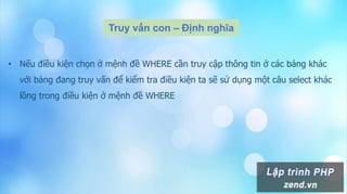 Truy vấn con – Định nghĩa
• Nếu điều kiện chọn ở mệnh đề WHERE cần truy cập thông tin ở các bảng khác
với bảng đang truy vấn để kiểm tra điều kiện ta sẽ sử dụng một câu select khác
lồng trong điều kiện ở mệnh đề WHERE
 