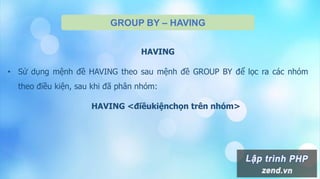 GROUP BY – HAVING
HAVING
• Sử dụng mệnh đề HAVING theo sau mệnh đề GROUP BY để lọc ra các nhóm
theo điều kiện, sau khi đã phân nhóm:
HAVING <điềukiệnchọn trên nhóm>
 