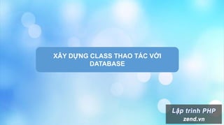 XÂY DỰNG CLASS THAO TÁC VỚI
DATABASE
 