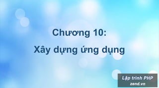 Chương 10:
Xây dựng ứng dụng
 