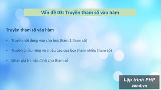 Vấn đề 03: Truyền tham số vào hàm
Truyền tham số vào hàm
• Truyền nội dung vào cho box (hàm 1 tham số)
• Truyền chiều rộng và chiều cao của box (hàm nhiều tham số)
• Ghán giá trị mặc định cho tham số
 